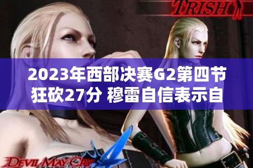 2023年西部决赛G2第四节狂砍27分 穆雷自信表示自己实力超群