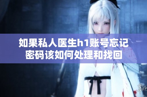 如果私人医生h1账号忘记密码该如何处理和找回