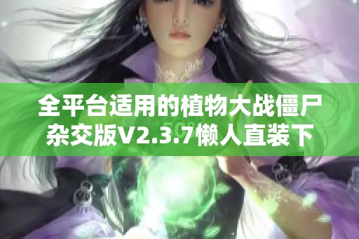 全平台适用的植物大战僵尸杂交版V2.3.7懒人直装下载