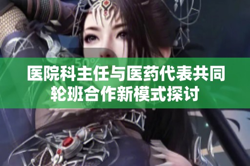 医院科主任与医药代表共同轮班合作新模式探讨