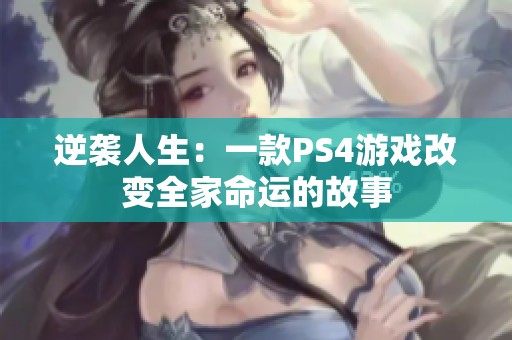 逆袭人生：一款PS4游戏改变全家命运的故事
