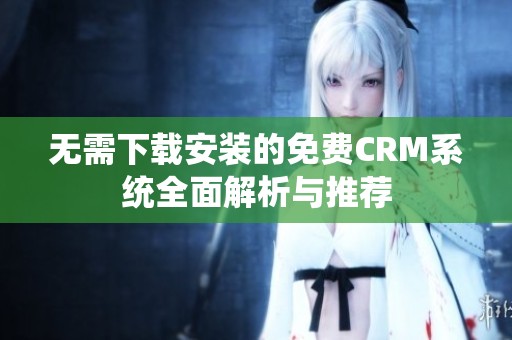 无需下载安装的免费CRM系统全面解析与推荐
