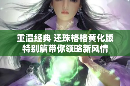 重温经典 还珠格格黄化版特别篇带你领略新风情