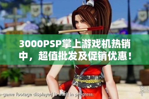 3000PSP掌上游戏机热销中，超值批发及促销优惠！