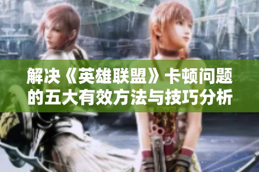 解决《英雄联盟》卡顿问题的五大有效方法与技巧分析