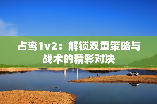 占鸾1v2：解锁双重策略与战术的精彩对决