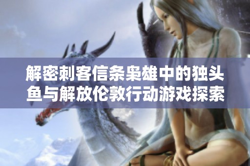 解密刺客信条枭雄中的独头鱼与解放伦敦行动游戏探索