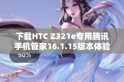 下载HTC Z321e专用腾讯手机管家16.1.15版本体验极致手机管理