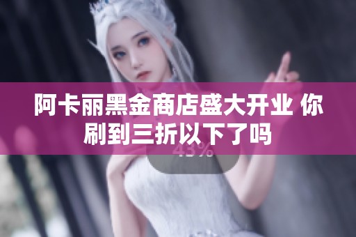阿卡丽黑金商店盛大开业 你刷到三折以下了吗