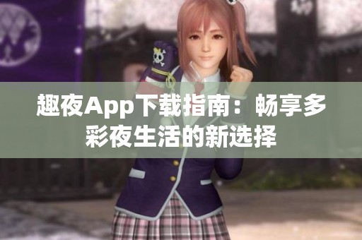 趣夜App下载指南：畅享多彩夜生活的新选择