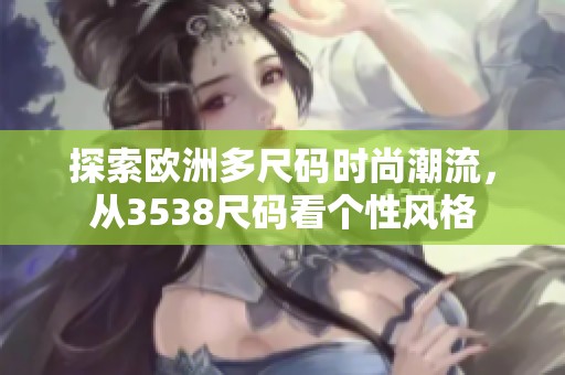 探索欧洲多尺码时尚潮流，从3538尺码看个性风格