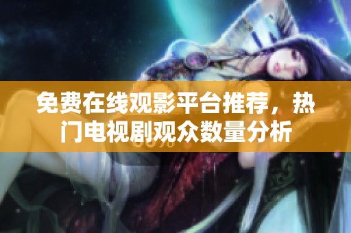 免费在线观影平台推荐，热门电视剧观众数量分析