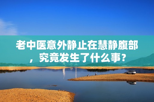 老中医意外静止在慧静腹部，究竟发生了什么事？