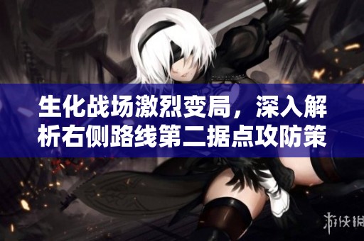 生化战场激烈变局，深入解析右侧路线第二据点攻防策略