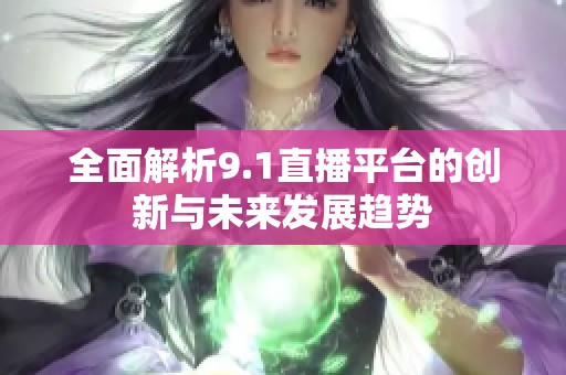 全面解析9.1直播平台的创新与未来发展趋势
