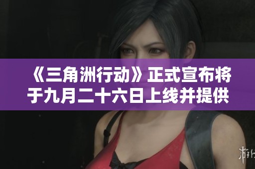 《三角洲行动》正式宣布将于九月二十六日上线并提供免费试玩