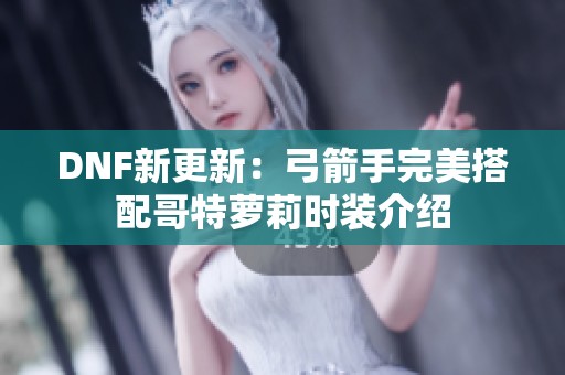 DNF新更新：弓箭手完美搭配哥特萝莉时装介绍