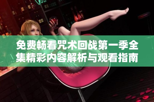 免费畅看咒术回战第一季全集精彩内容解析与观看指南