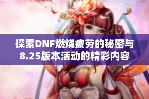 探索DNF燃烧疲劳的秘密与8.25版本活动的精彩内容