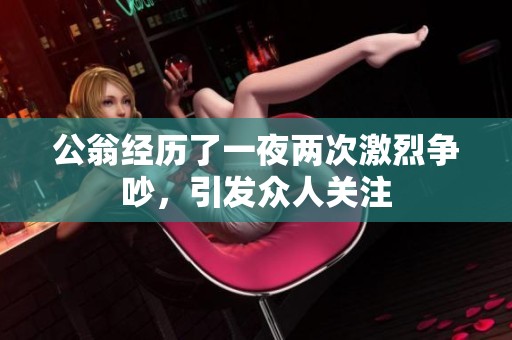 公翁经历了一夜两次激烈争吵，引发众人关注