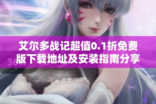 艾尔多战记超值0.1折免费版下载地址及安装指南分享