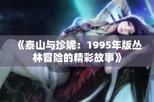 《泰山与珍妮：1995年版丛林冒险的精彩故事》