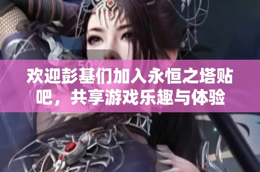 欢迎彭基们加入永恒之塔贴吧，共享游戏乐趣与体验