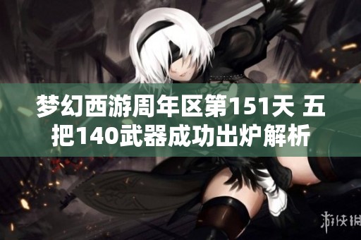 梦幻西游周年区第151天 五把140武器成功出炉解析