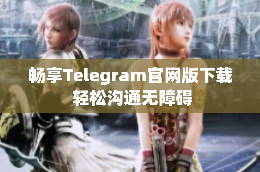 畅享Telegram官网版下载 轻松沟通无障碍