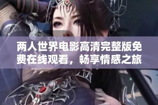 两人世界电影高清完整版免费在线观看，畅享情感之旅