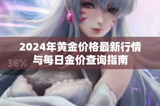 2024年黄金价格最新行情与每日金价查询指南