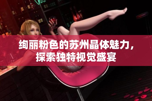 绚丽粉色的苏州晶体魅力，探索独特视觉盛宴