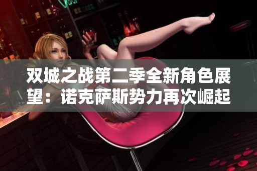双城之战第二季全新角色展望：诺克萨斯势力再次崛起