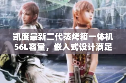 凯度最新二代蒸烤箱一体机56L容量，嵌入式设计满足厨房需求