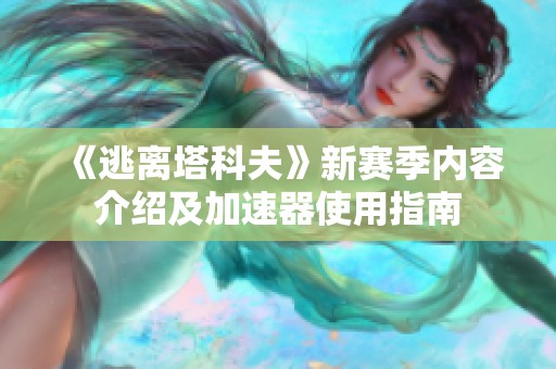 《逃离塔科夫》新赛季内容介绍及加速器使用指南