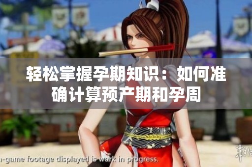 轻松掌握孕期知识：如何准确计算预产期和孕周