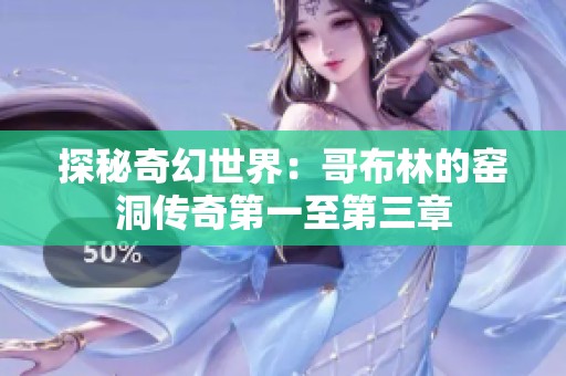 探秘奇幻世界：哥布林的窑洞传奇第一至第三章