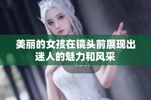美丽的女孩在镜头前展现出迷人的魅力和风采