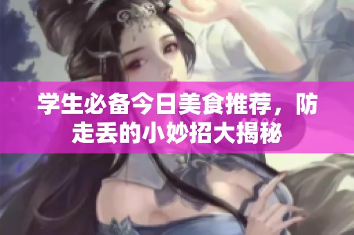 学生必备今日美食推荐，防走丢的小妙招大揭秘