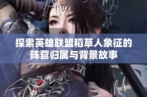 探索英雄联盟稻草人象征的阵营归属与背景故事