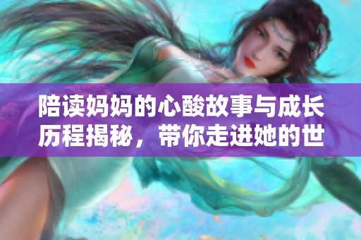 陪读妈妈的心酸故事与成长历程揭秘，带你走进她的世界