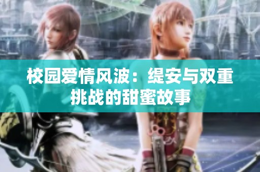 校园爱情风波：缇安与双重挑战的甜蜜故事