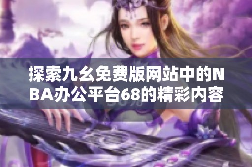 探索九幺免费版网站中的NBA办公平台68的精彩内容与功能