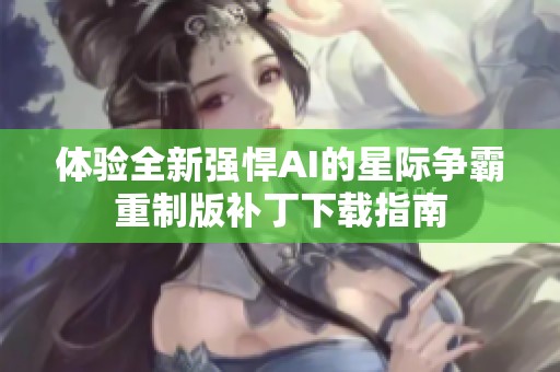体验全新强悍AI的星际争霸重制版补丁下载指南