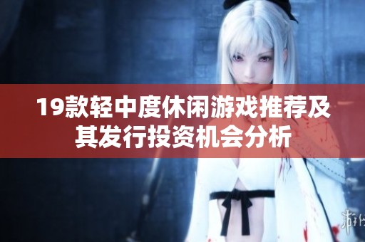 19款轻中度休闲游戏推荐及其发行投资机会分析