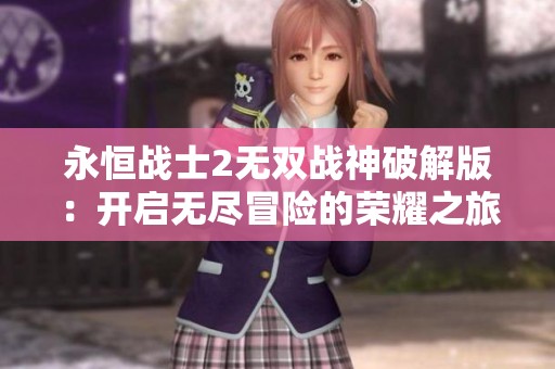 永恒战士2无双战神破解版：开启无尽冒险的荣耀之旅