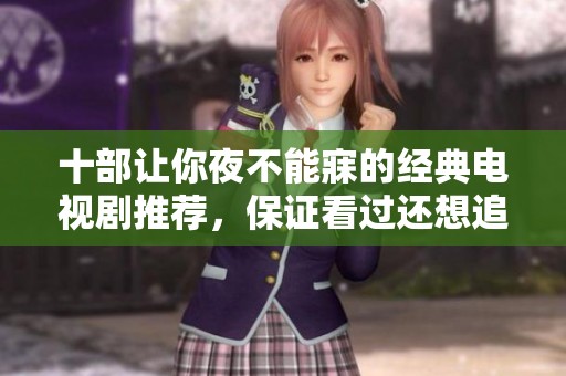 十部让你夜不能寐的经典电视剧推荐，保证看过还想追