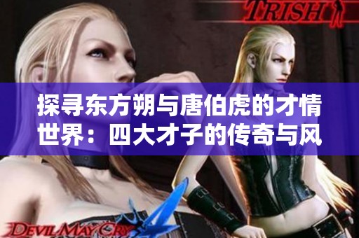 探寻东方朔与唐伯虎的才情世界：四大才子的传奇与风采