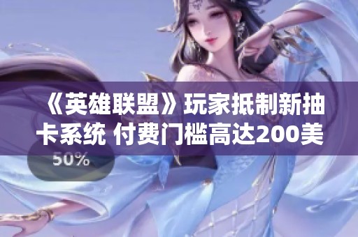 《英雄联盟》玩家抵制新抽卡系统 付费门槛高达200美元