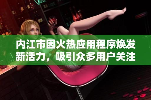 内江市因火热应用程序焕发新活力，吸引众多用户关注